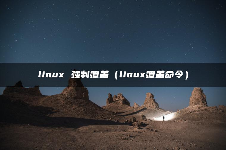 linux 强制覆盖（linux覆盖命令）
