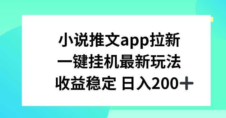 小说推文APP拉新，一键挂JI新玩法，收益稳定日入200+【揭秘】